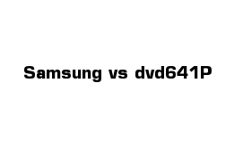 Samsung vs dvd641P